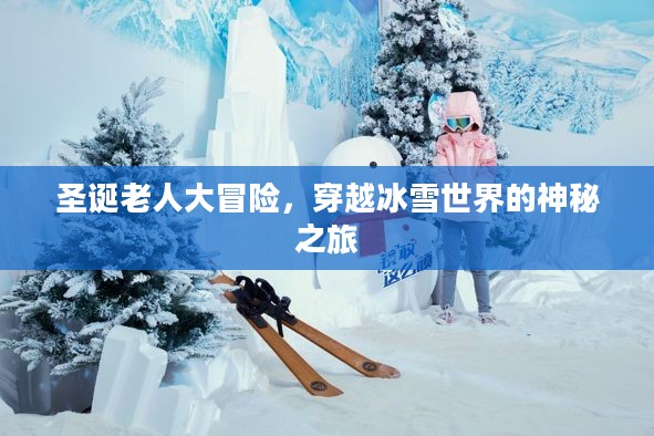 圣诞老人大冒险，穿越冰雪世界的神秘之旅
