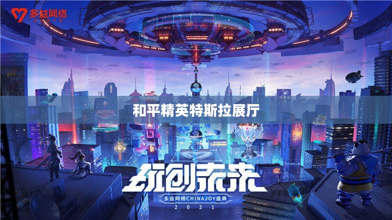 和平精英特斯拉展厅，未来科技与游戏文化的完美融合