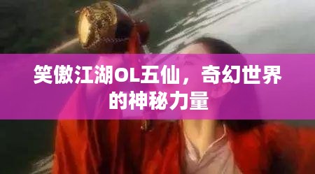 笑傲江湖OL五仙,奇幻世界的神秘力量 笑傲江湖OL五仙,奇幻世界的神秘力量