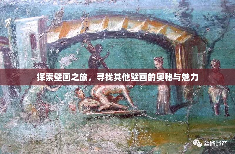 探索壁画之旅，寻找其他壁画的奥秘与魅力