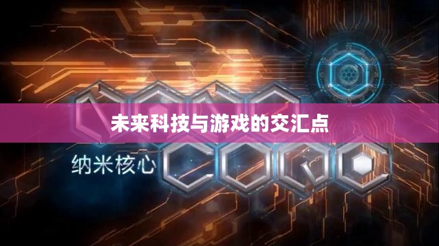 纳米核心官网，探索未来科技与游戏的交汇点