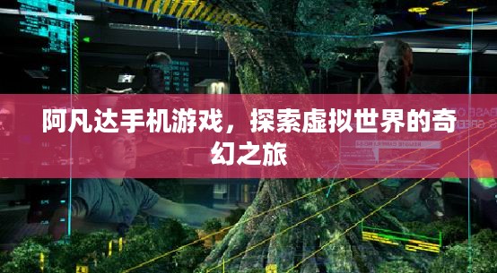 阿凡达手机游戏，探索虚拟世界的奇幻之旅