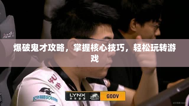 爆破鬼才攻略,掌握核心技巧,轻松玩转游戏 爆破鬼才攻略,掌握核心技巧,轻松玩转游戏