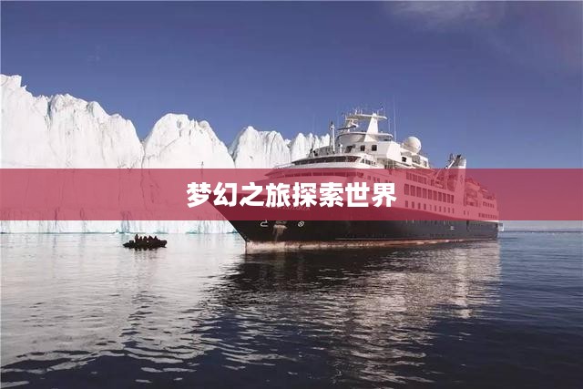 豪华游轮大纪行攻略，探索世界的梦幻之旅