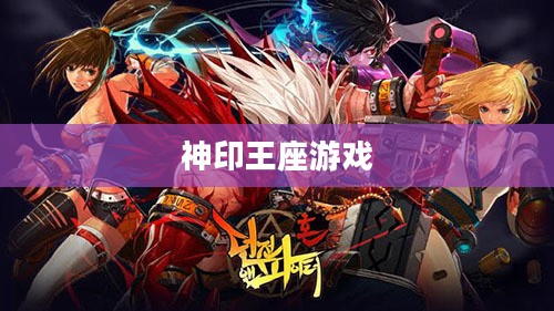 神印王座游戏，探索奇幻世界的无尽魅力