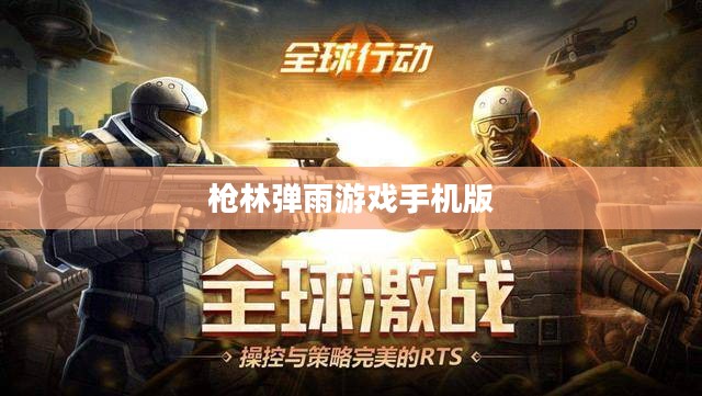 枪林弹雨游戏手机版,战火重燃的移动战场 枪林弹雨游戏手机版,战火重燃的移动战场