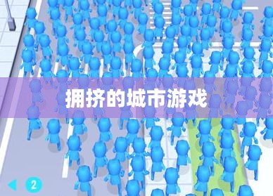 拥挤的城市游戏，探索都市生活的虚拟挑战与现实启示