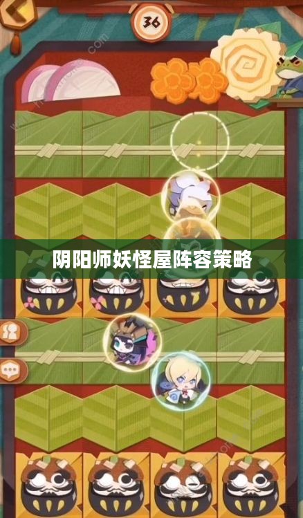 阴阳师妖怪屋阵容策略,构建高效战斗配置 阴阳师妖怪屋阵容策略,构建高效战斗配置