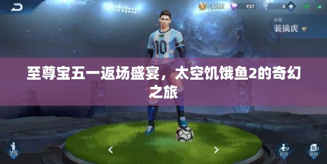 至尊宝五一返场盛宴，太空饥饿鱼2的奇幻之旅