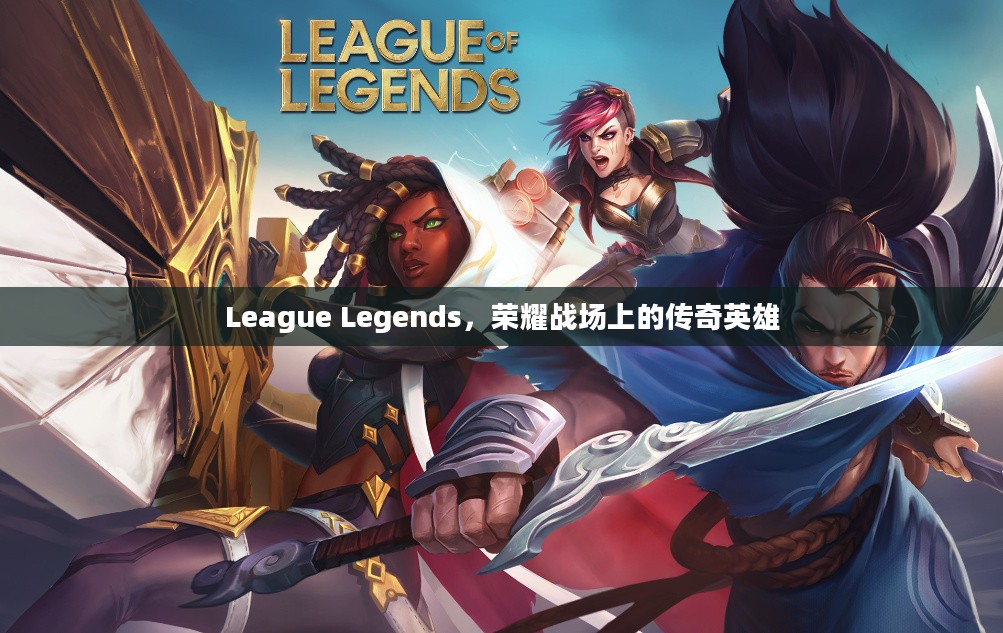 League Legends,荣耀战场上的传奇英雄 League Legends,荣耀战场上的传奇英雄