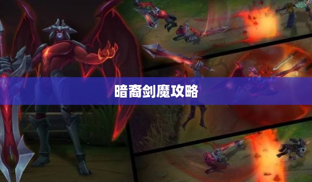 暗裔剑魔攻略,掌握核心技巧,成为战场霸主 暗裔剑魔攻略,掌握核心技巧,成为战场霸主