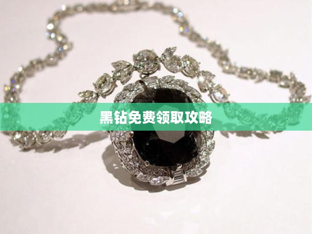 黑钻免费领取攻略，轻松获取珍贵黑钻的秘诀