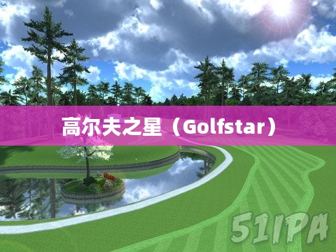 探索高尔夫之星(Golfstar),运动与科技的完美结合 探索高尔夫之星(Golfstar),运动与科技的完美结合
