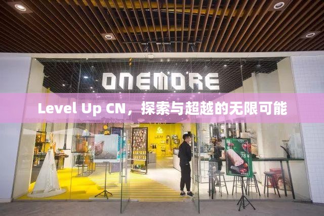 Level Up CN,探索与超越的无限可能 Level Up CN,探索与超越的无限可能