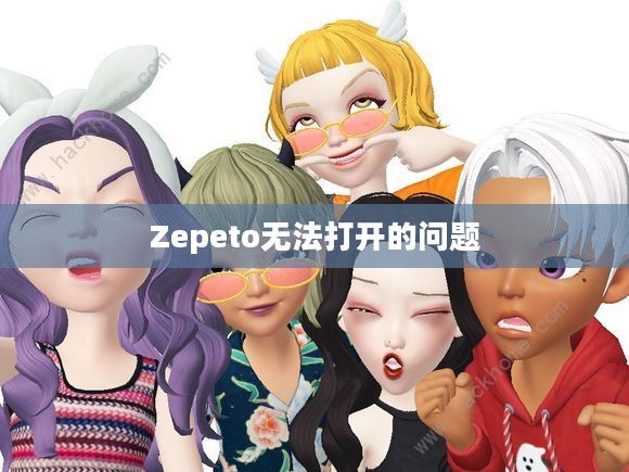 解决Zepeto无法打开的问题，探索原因与解决方案