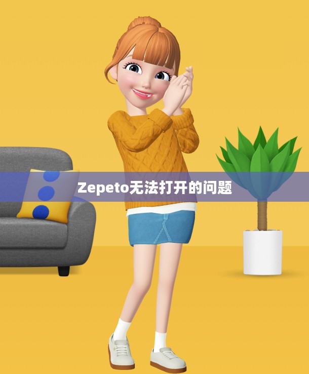 解决Zepeto无法打开的问题,探索原因与解决方案 解决Zepeto无法打开的问题,探索原因与解决方案