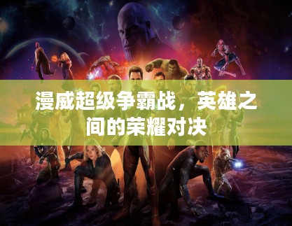 漫威超级争霸战,英雄之间的荣耀对决 漫威超级争霸战,英雄之间的荣耀对决