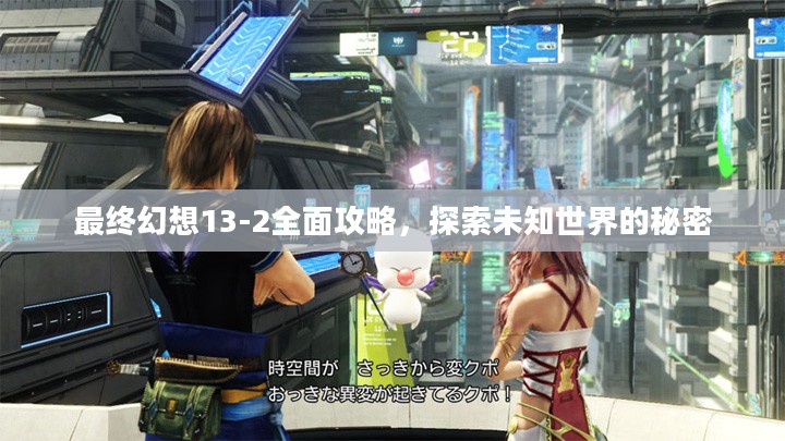 最终幻想13-2全面攻略，探索未知世界的秘密