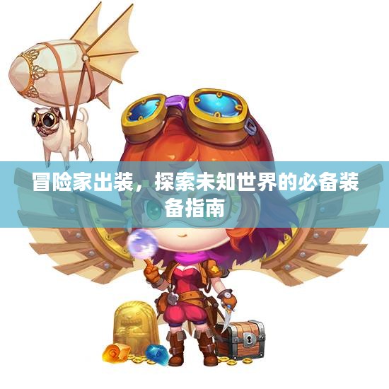冒险家出装，探索未知世界的必备装备指南