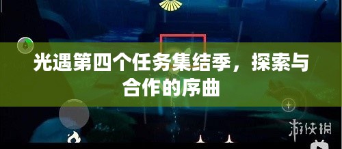 光遇第四个任务集结季,探索与合作的序曲 光遇第四个任务集结季,探索与合作的序曲