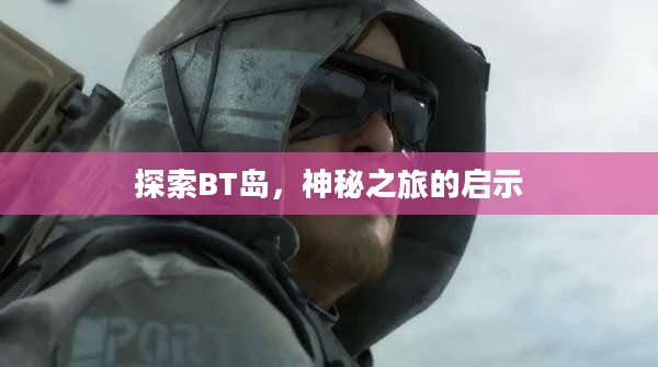 探索BT岛,神秘之旅的启示 探索BT岛,神秘之旅的启示