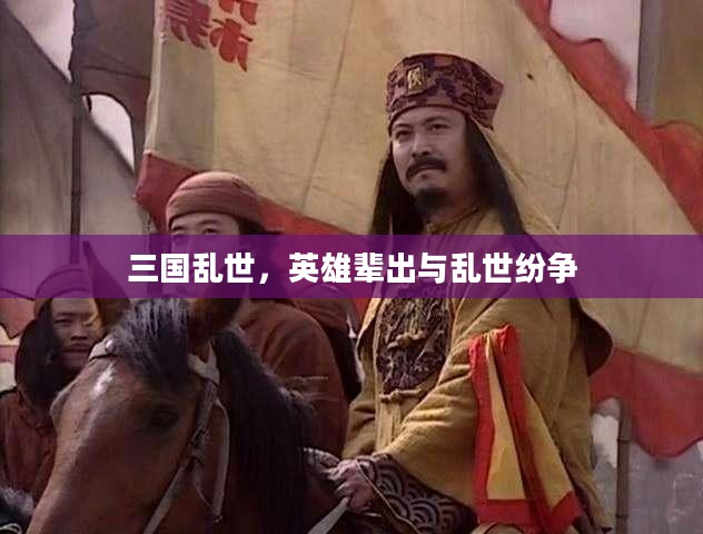三国乱世,英雄辈出与乱世纷争 三国乱世,英雄辈出与乱世纷争