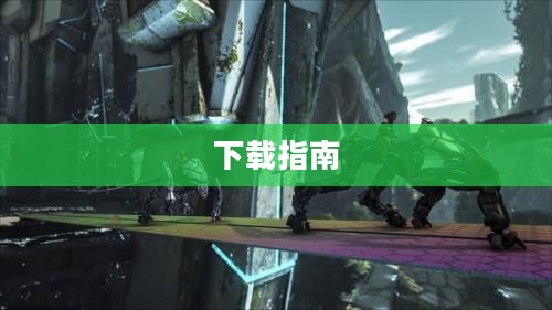 方舟生存进化手游下载指南