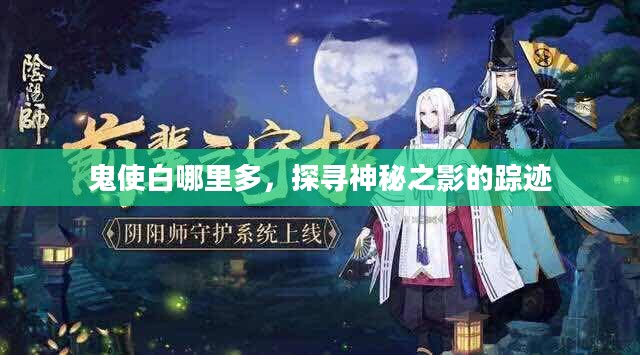 鬼使白哪里多,探寻神秘之影的踪迹 鬼使白哪里多,探寻神秘之影的踪迹