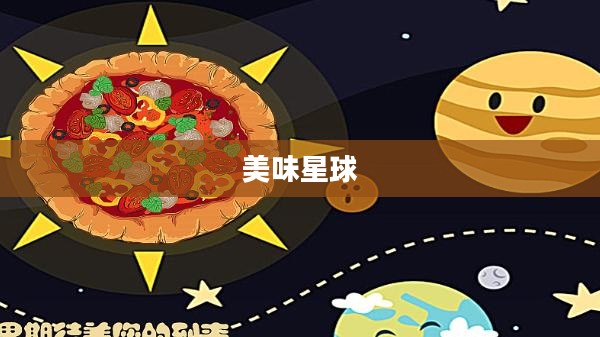 美味星球,探索美食的奇幻之旅 美味星球,探索美食的奇幻之旅
