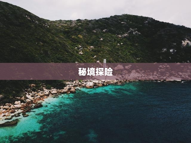 藏宝海湾，秘境探险与海洋宝藏的传奇故事