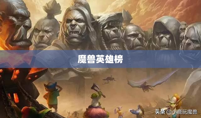 魔兽英雄榜，荣耀的殿堂与传奇的见证