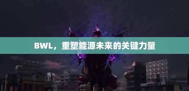 BWL，重塑能源未来的关键力量