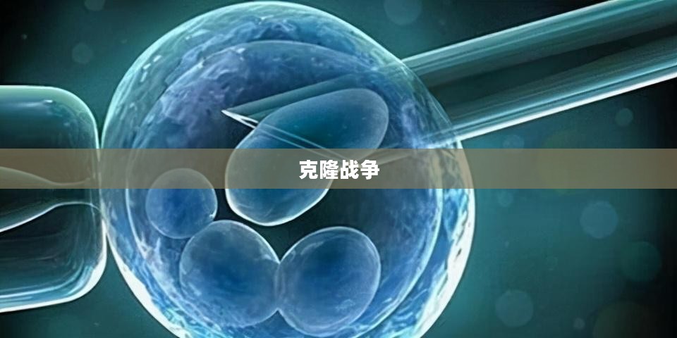 克隆战争,未来科技的双刃剑 克隆战争,未来科技的双刃剑