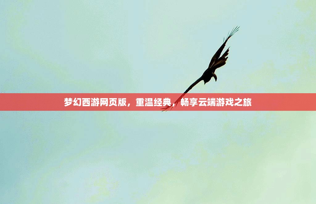 梦幻西游网页版，重温经典，畅享云端游戏之旅