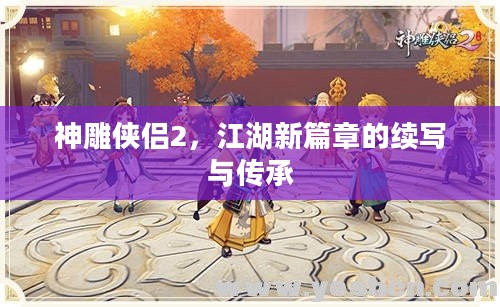 神雕侠侣2,江湖新篇章的续写与传承 神雕侠侣2,江湖新篇章的续写与传承