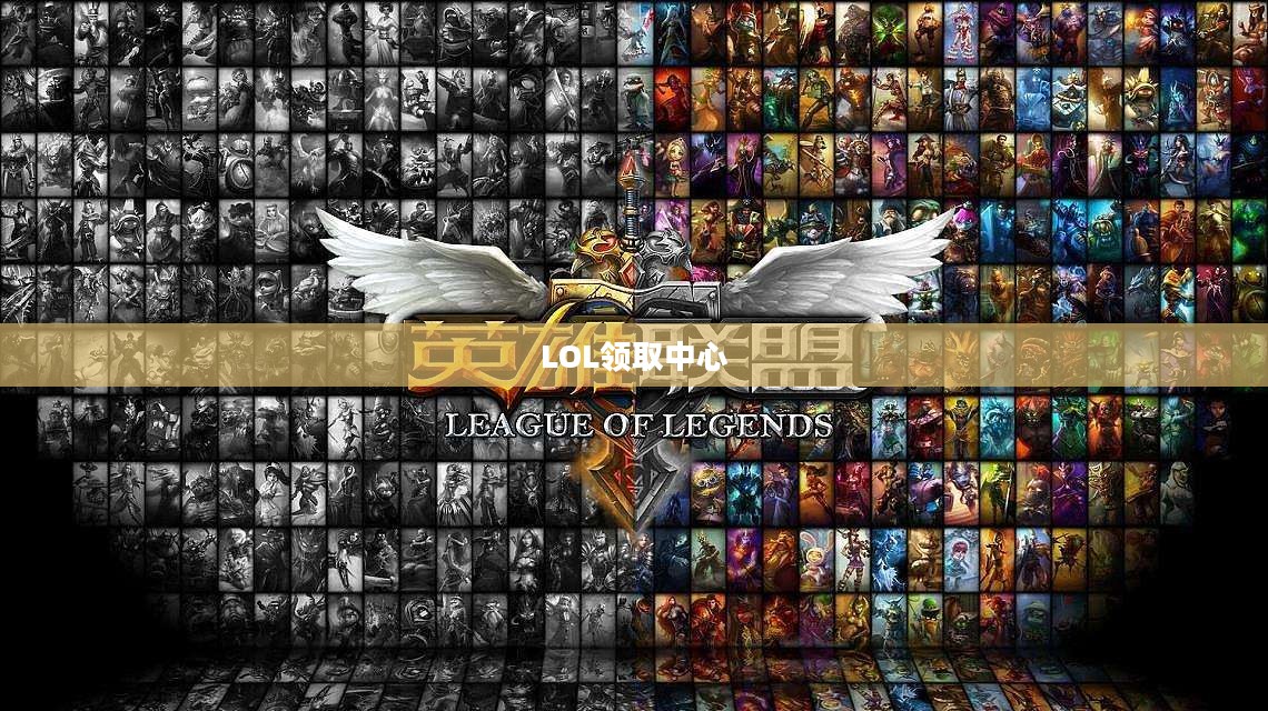 LOL领取中心，游戏中的宝藏聚集地
