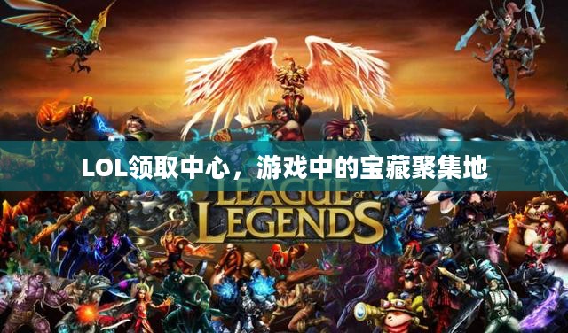 LOL领取中心,游戏中的宝藏聚集地 LOL领取中心,游戏中的宝藏聚集地