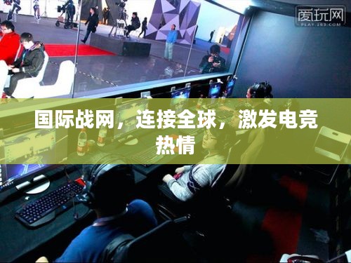 国际战网,连接全球,激发电竞热情 国际战网,连接全球,激发电竞热情