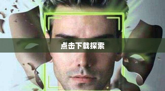 点击下载,探索数字时代的便捷之路 点击下载,探索数字时代的便捷之路