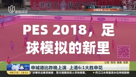 PES 2018,足球模拟的新里程碑 PES 2018,足球模拟的新里程碑