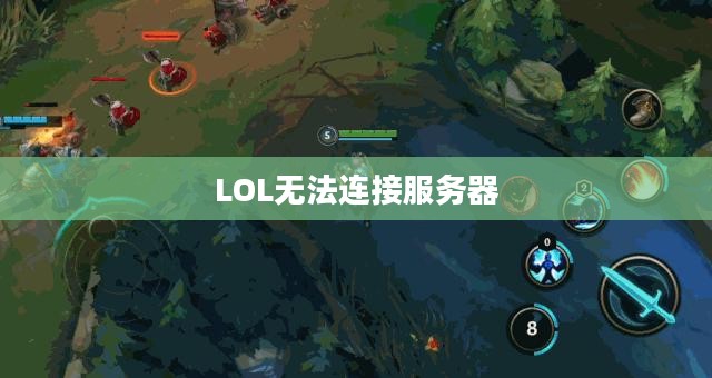 LOL无法连接服务器，问题解析与解决方案