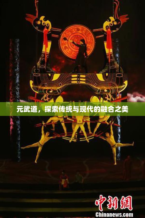 元武道,探索传统与现代的融合之美 元武道,探索传统与现代的融合之美