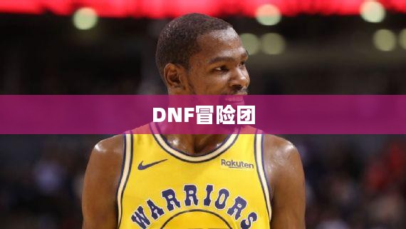 DNF冒险团,勇士们的荣耀与冒险之旅 DNF冒险团,勇士们的荣耀与冒险之旅