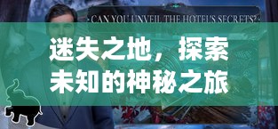 迷失之地,探索未知的神秘之旅 迷失之地,探索未知的神秘之旅