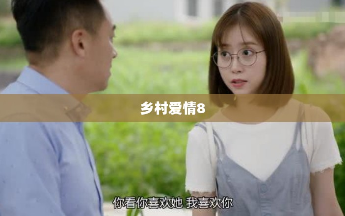 乡村爱情8,免费播放,感受乡村爱情的魅力 乡村爱情8,免费播放,感受乡村爱情的魅力