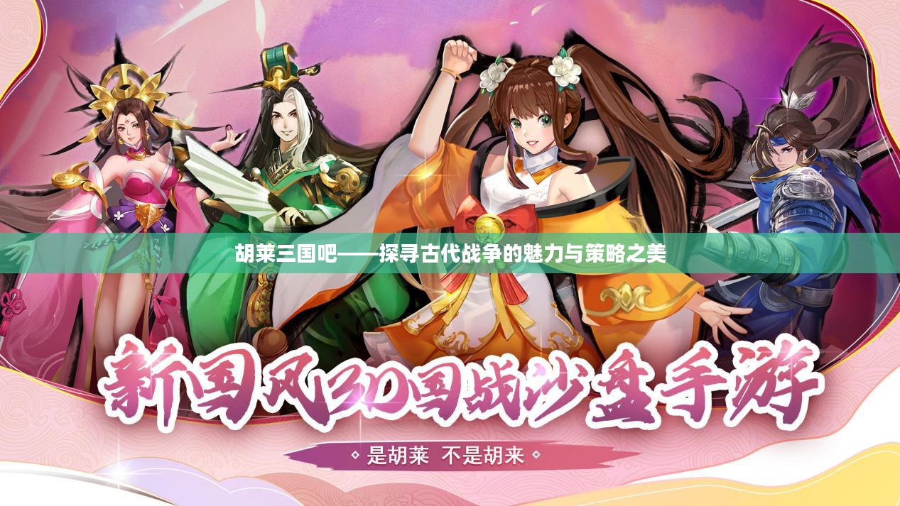 胡莱三国吧——探寻古代战争的魅力与策略之美 胡莱三国吧——探寻古代战争的魅力与策略之美