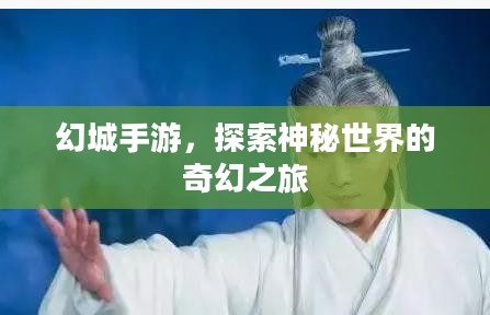 幻城手游，探索神秘世界的奇幻之旅