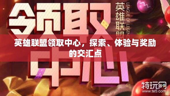 英雄联盟领取中心，探索、体验与奖励的交汇点