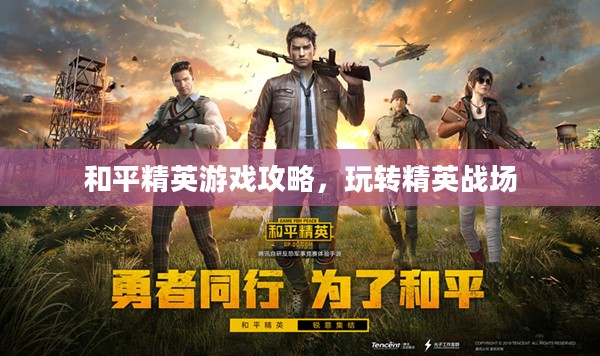和平精英游戏攻略，玩转精英战场