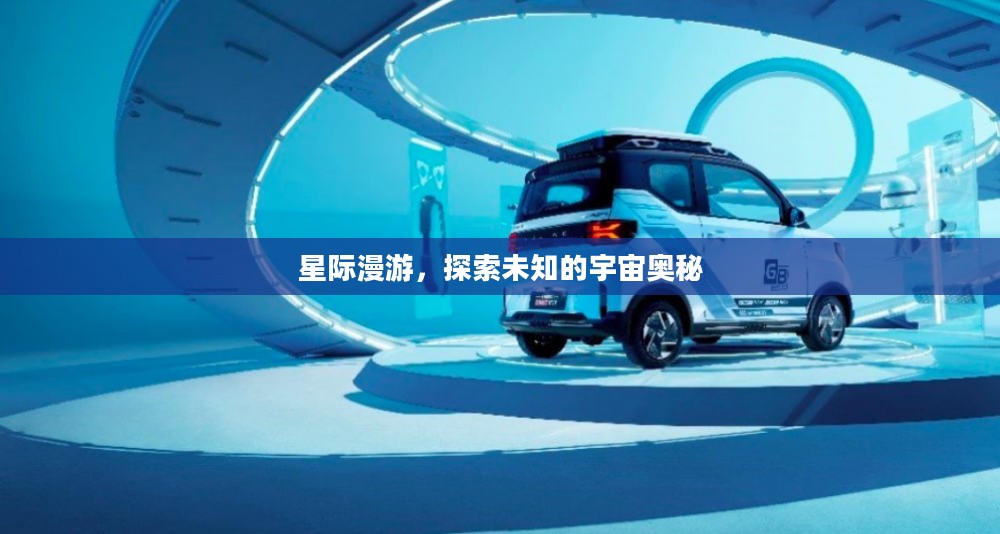 星际漫游，探索未知的宇宙奥秘